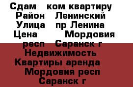 Сдам 2 ком.квартиру › Район ­ Ленинский › Улица ­ пр.Ленина › Цена ­ 17 - Мордовия респ., Саранск г. Недвижимость » Квартиры аренда   . Мордовия респ.,Саранск г.